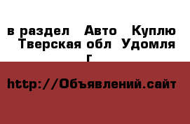  в раздел : Авто » Куплю . Тверская обл.,Удомля г.